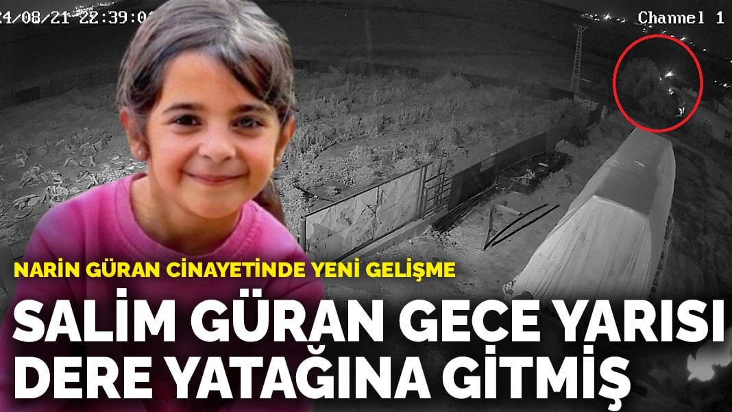 Narin Güran cinayetinde yeni gelişme: Salim Güran gece yarısı dere yatağına gitmiş