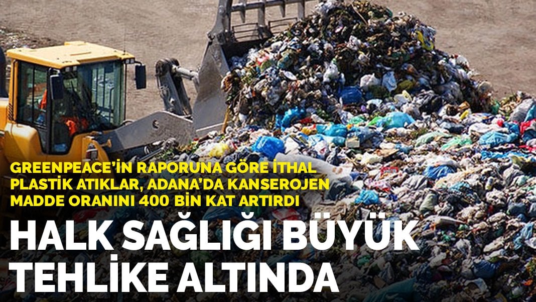 Avrupa’dan Adana’ya plastik çöp ithalatı: Kanserojen madde miktarı 400 bin kat artmış durumda