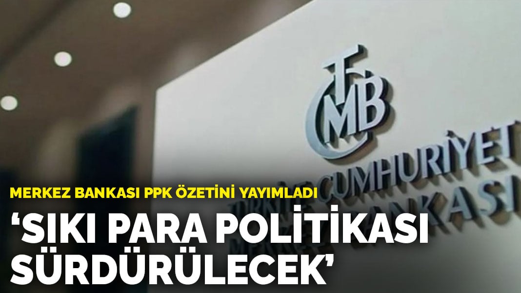 Merkez Bankası PPK özetini yayımladı: ‘Sıkı para politikası duruşu sürdürülecek’