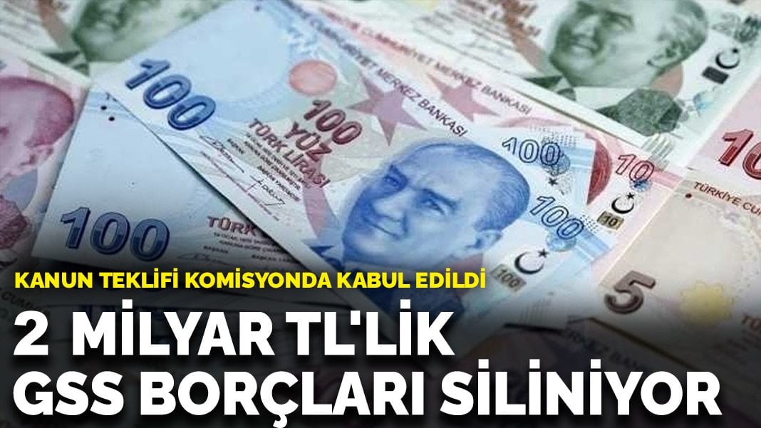 2 milyar TL’lik GSS borçları siliniyor: Kanun teklifi komisyonda kabul edildi