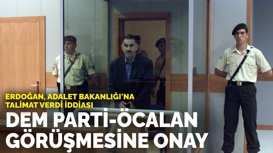 Erdoğan, Adalet Bakanı’na talimat verdi İddiası… DEM Parti-Öcalan görüşmesine onay