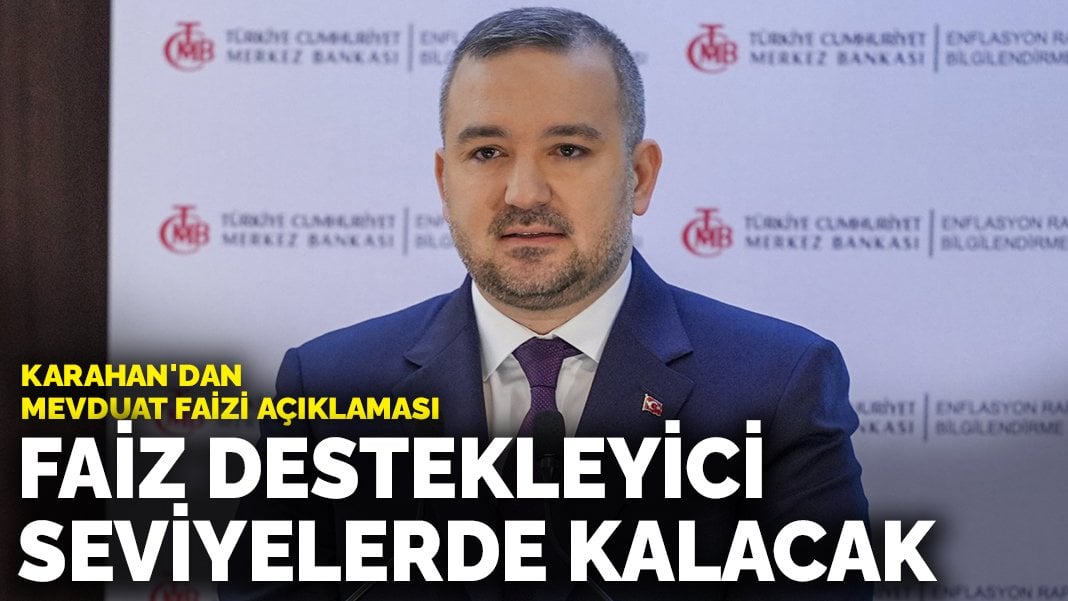 Fatih Karahan’dan mevduat faizi açıklaması: Faiz destekleyici seviyelerde kalacak