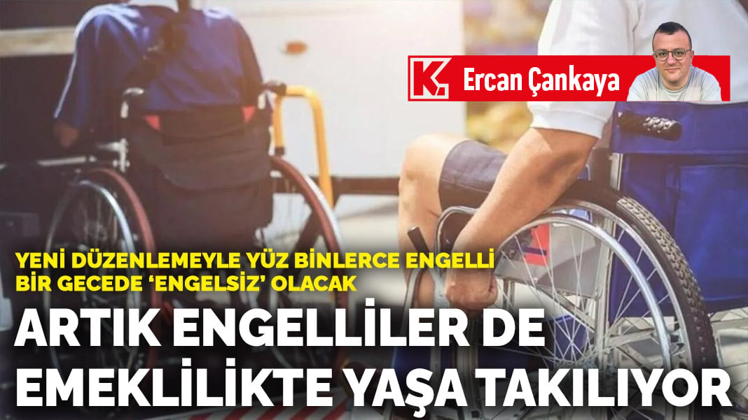 Yeni düzenlemeyle yüz binlerce engelli bir gecede ‘engelsiz’ olacak… Artık engelliler de emeklilikte yaşa takılıyor!