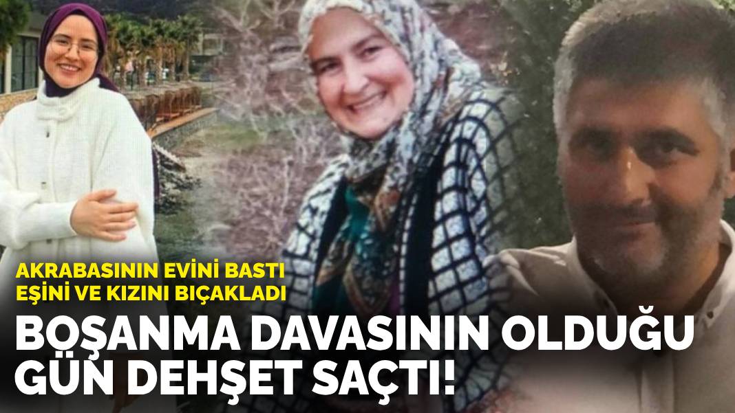 Boşanma davasının olduğu gün dehşet saçtı! Akrabasının evini bastı, eşini ve kızını bıçakladı