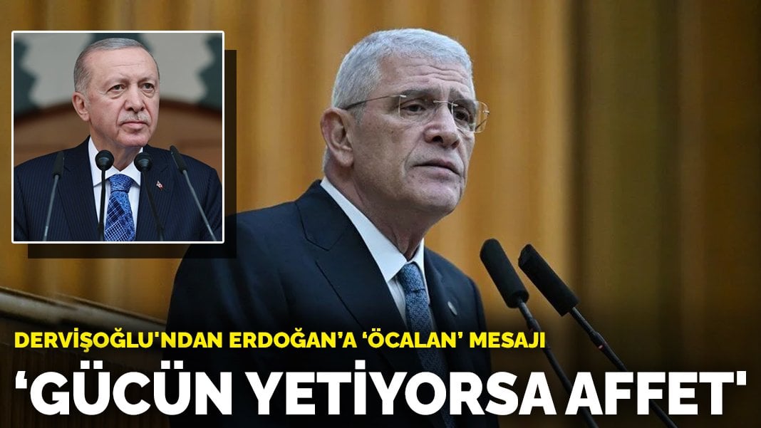 Dervişoğlu’ndan Erdoğan’a ‘Öcalan’ mesajı: Gücün yetiyorsa affet