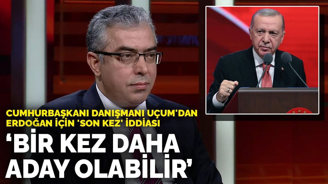 Cumhurbaşkanı Danışmanı Uçum’dan Erdoğan için ‘son kez’ iddiası: Bir kez daha aday olabilir