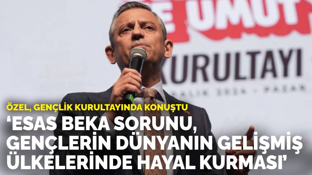 Özel, Gençlik Kurultayında konuştu: ‘Esas beka sorunu, gençlerin dünyanın gelişmiş ülkelerinde hayal kurması’