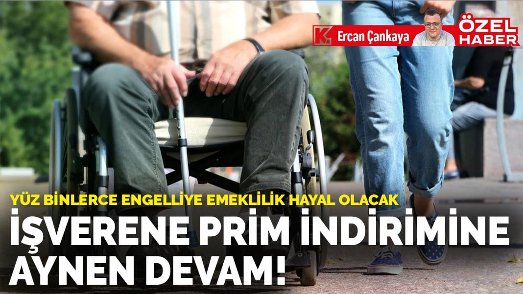 Yüz binlerce engelliye emeklilik hayal olacak… İşverene prim indirimine aynen devam!