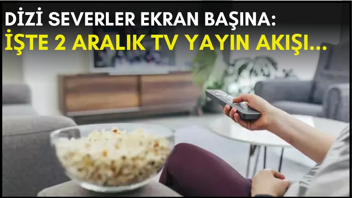 Dizi severler için son saatler! Akşam ne izleyeceğinizi düşünüyorsanız bu listeye göz atın: İşte 2 Aralık TV yayın akışı