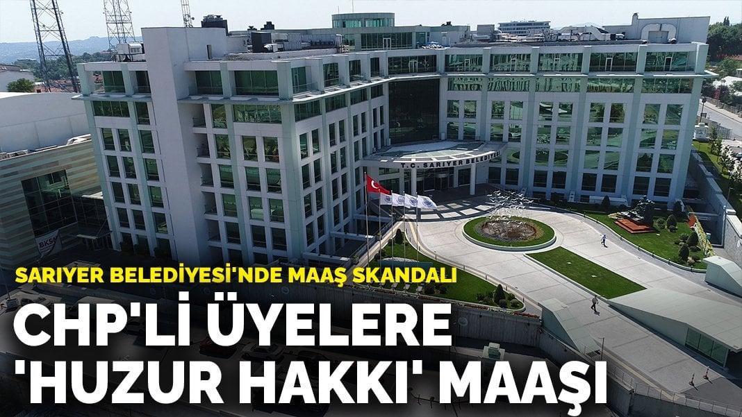 Sarıyer Belediyesi’nde maaş skandalı: CHP’li üyelere ‘huzur hakkı’ maaşı