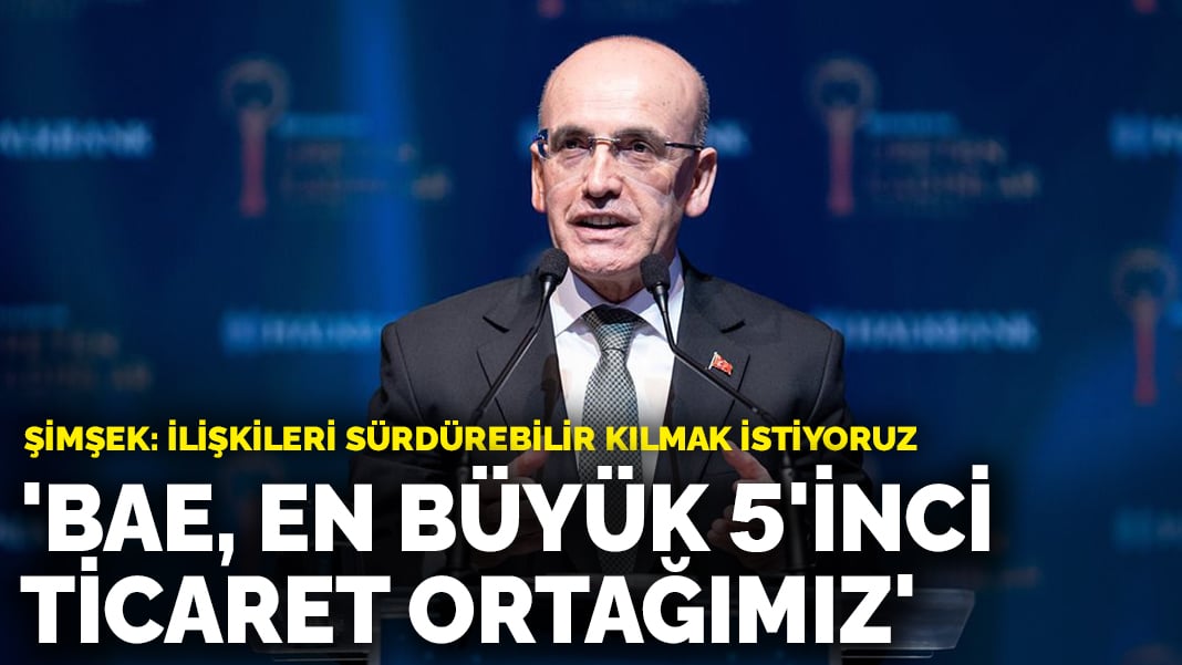 Şimşek: BAE, en büyük 5’inci ticaret ortağımız oldu