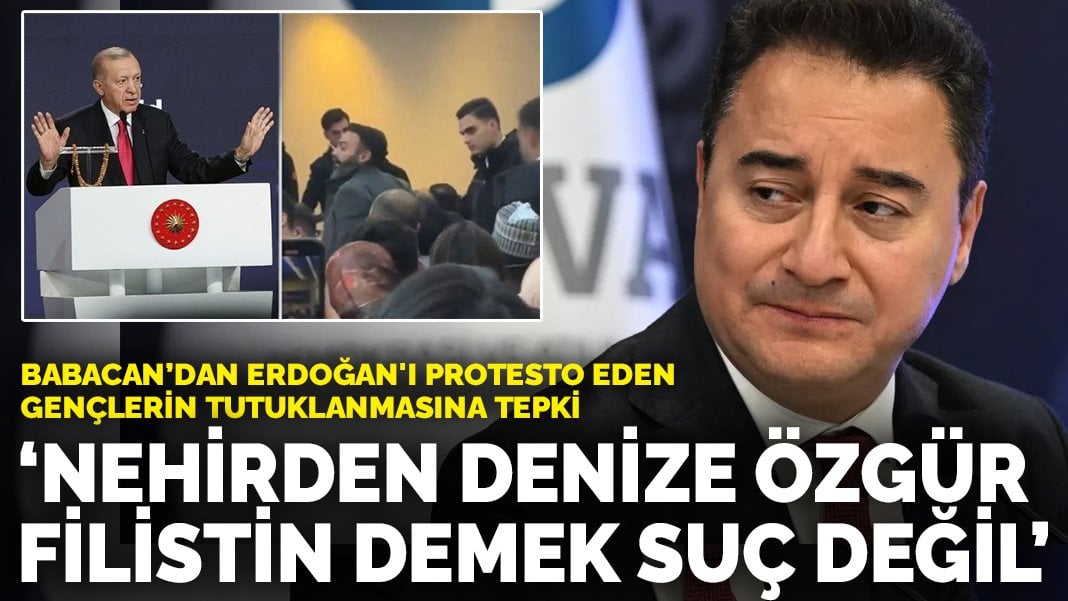 Babacan’dan Erdoğan’ı protesto eden gençlerin tutuklanmasına tepki: Nehirden denize özgür Filistin demek suç değil