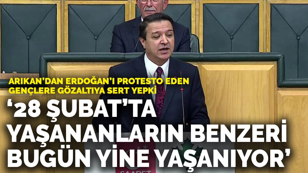 Arıkan’dan, Erdoğan’ı protesto eden gençlere gözaltıya sert tepki: 28 Şubat sürecinde yaşananların benzeri bugün yine yaşanıyor