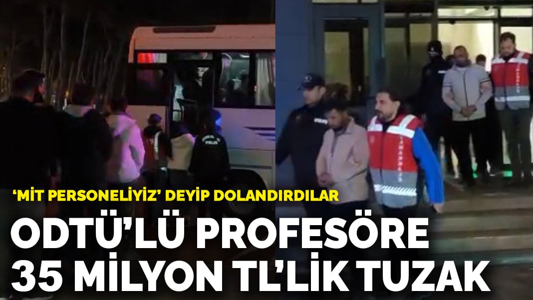 ‘MİT personeliyiz’ deyip dolandırdılar! ODTÜ’lü profesöre 35 milyon TL’lik tuzak