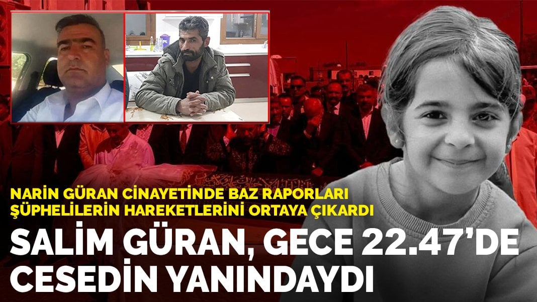 Narin Güran cinayetinde baz raporları şüphelilerin hareketlerini ortaya çıkardı: Salim Güran, gece 22.47’de cesedin yanındaydı