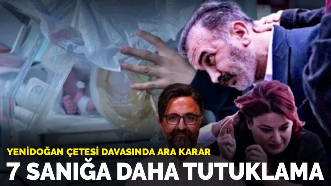 Yenidoğan çetesi davasında ara karar: 7 tutuksuz sanık tutuklandı