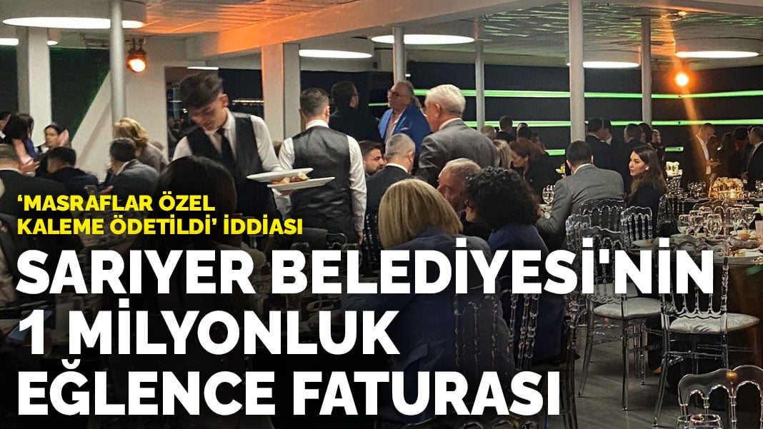 Masraflar özel kaleme ödetildi iddiası… Sarıyer Belediyesi’nin 1 milyonluk eğlence faturası