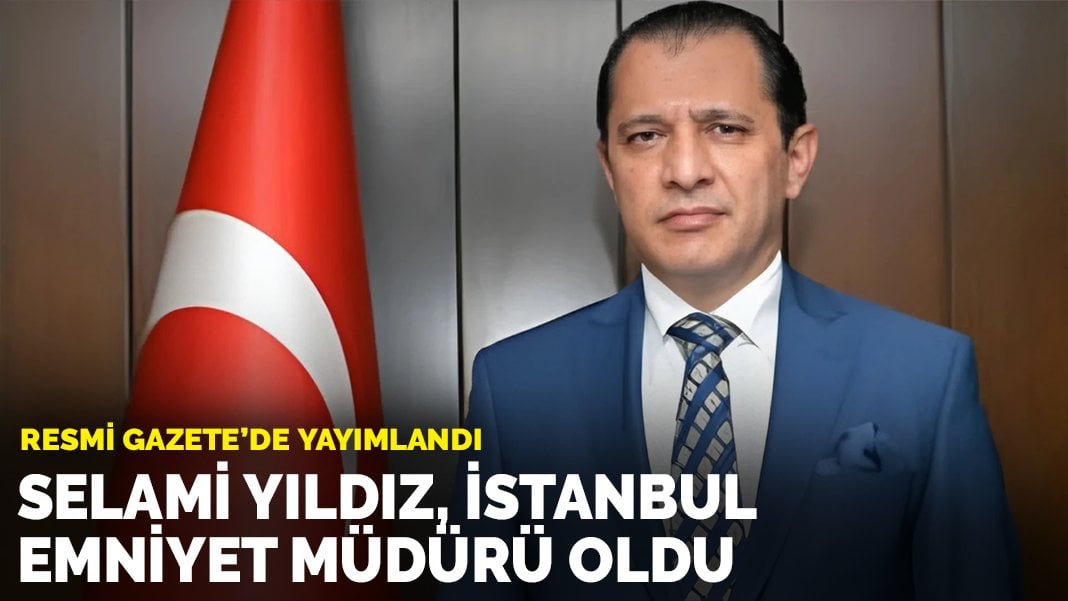 İstanbul Emniyet Müdürlüğü’ne Selami Yıldız atandı