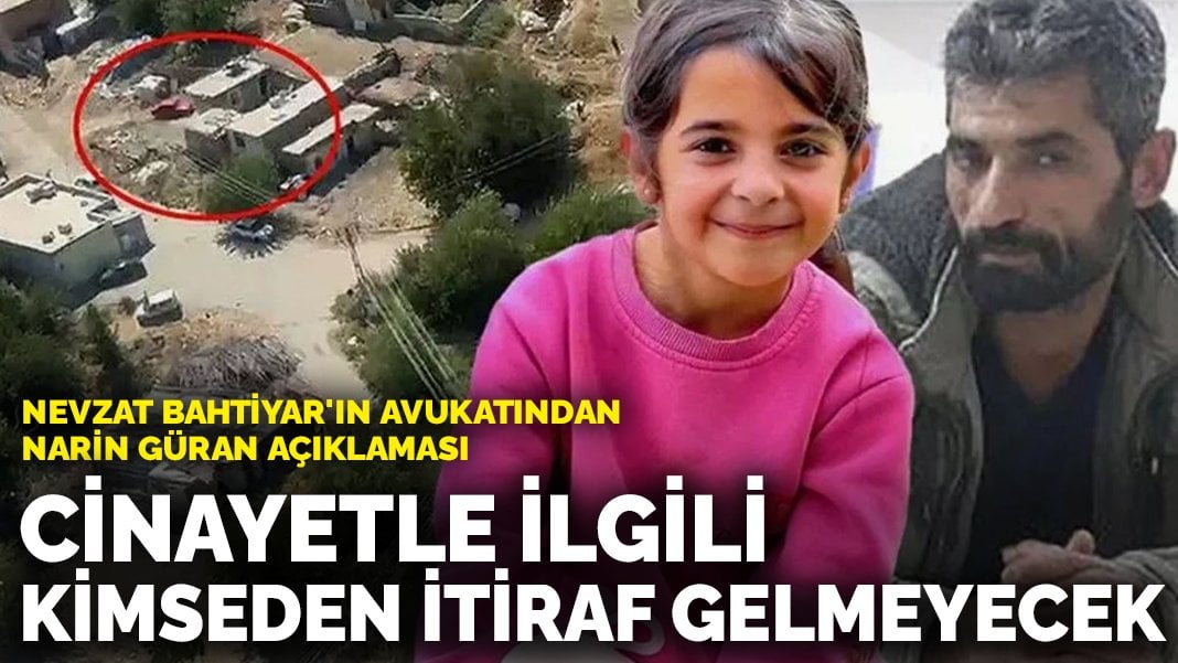 Nevzat Bahtiyar’ın avukatından Narin Güran açıklaması: Bu cinayetle ilgili kimseden itiraf gelmeyecek