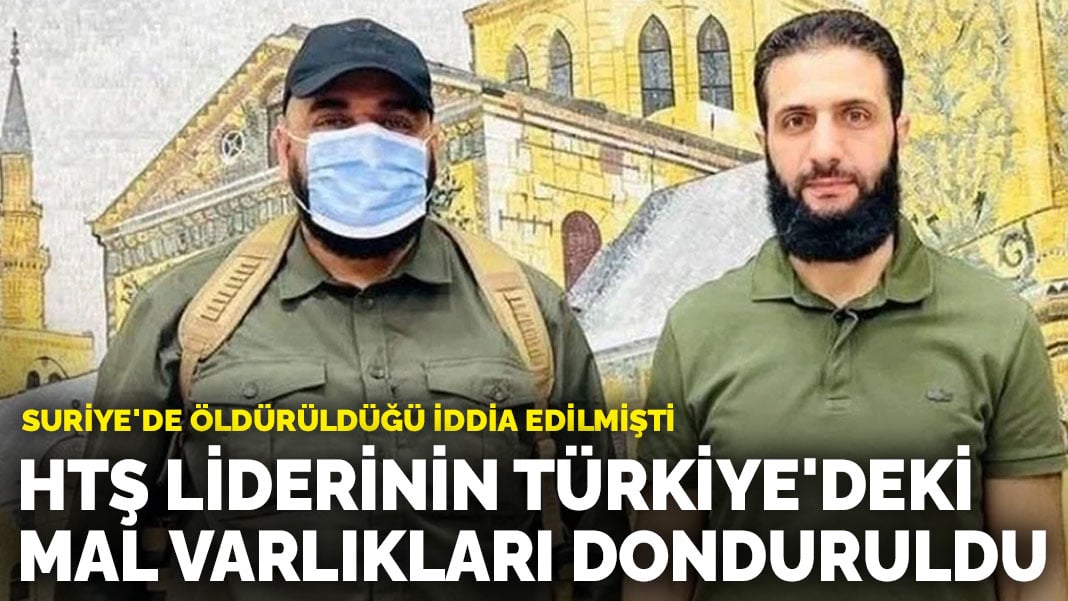 Suriye’de öldürüldüğü iddia edilmişti: HTŞ liderinin Türkiye’deki mal varlıkları donduruldu