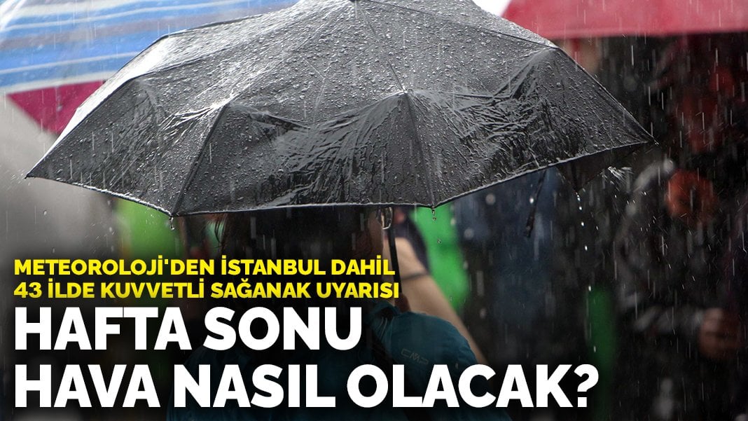 Meteoroloji’den İstanbul dahil 43 ilde kuvvetli sağanak uyarısı: Hafta sonu hava nasıl olacak?