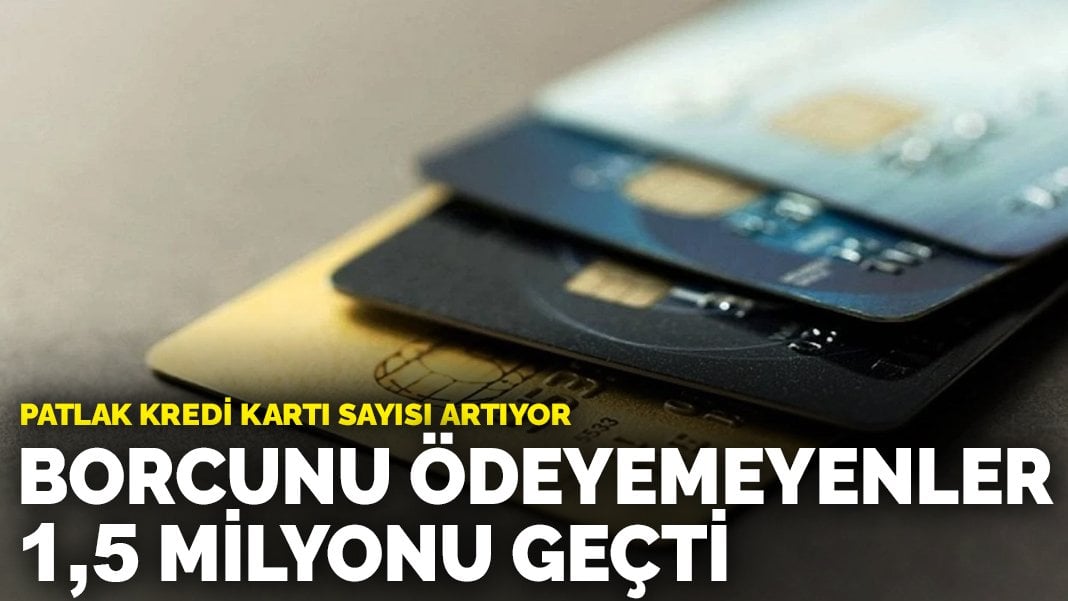 Patlak kredi kartı sayısı artıyor: Borcunu ödeyemeyenler 1,5 milyonu geçti