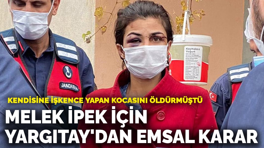 Kendisine işkence yapan kocasını öldürmüştü: Yargıtay’dan Melek İpek için emsal karar