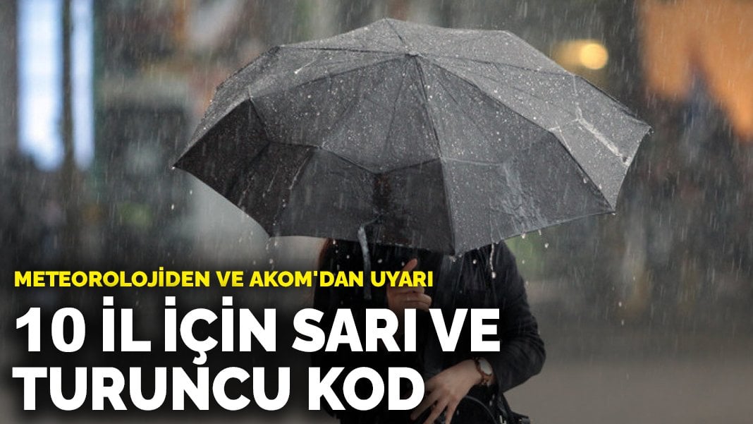 Meteorolojiden ve AKOM’dan uyarı: İstanbul dahil 10 il için sarı ve turuncu kod