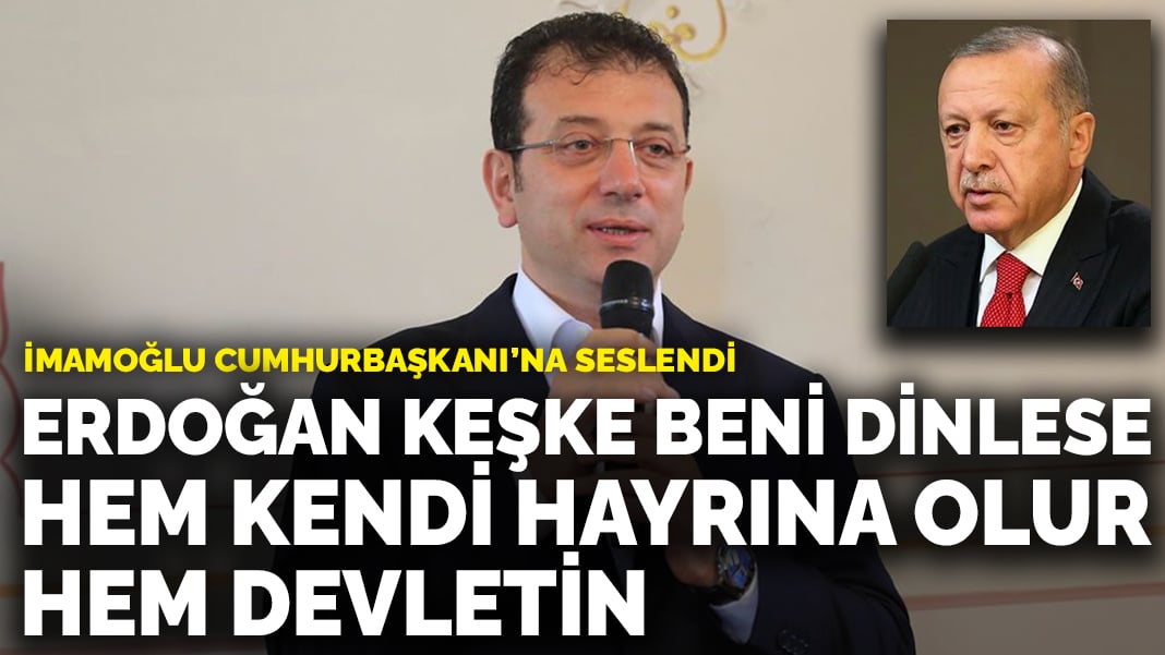 İmamoğlu: Erdoğan keşke beni dinlese, hem kendi hayrına olur hem devletin