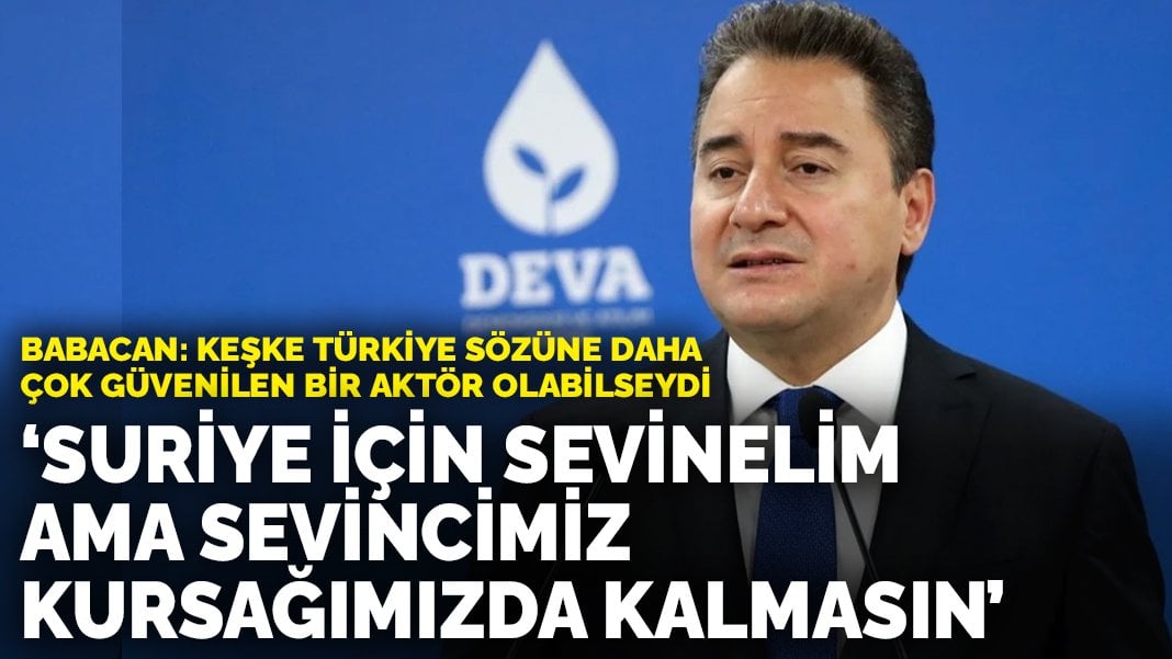 Babacan: Suriye için sevinelim ama sevincimiz kursağımızda kalmasın! Keşke Türkiye sözüne daha çok güvenilen aktör olabilseydi