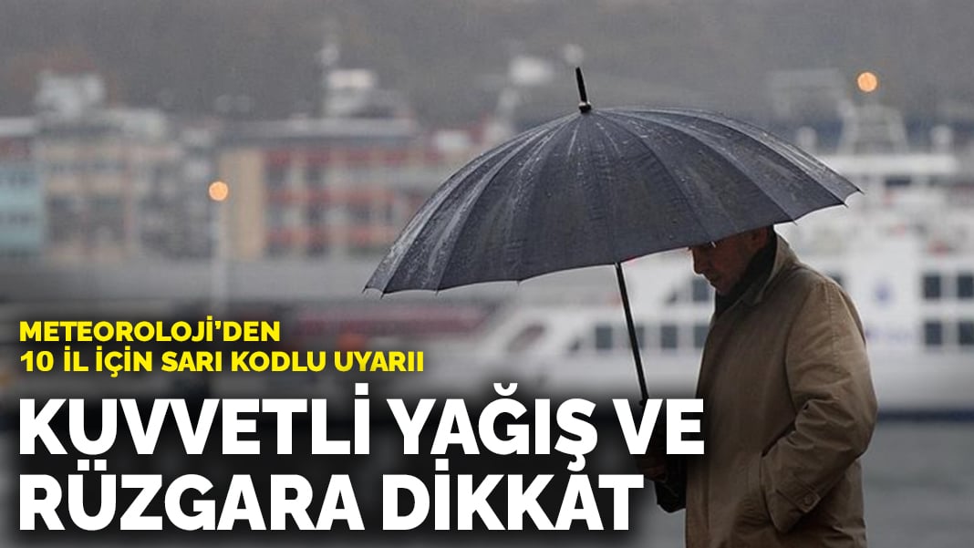 Meteoroloji’den 10 il için sarı kodlu uyarı: Kuvvetli yağış ve rüzgara dikkat