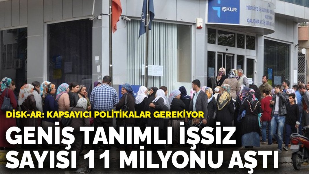 DİSK-AR: Geniş tanımlı işsiz sayısı 11 milyonu aştı