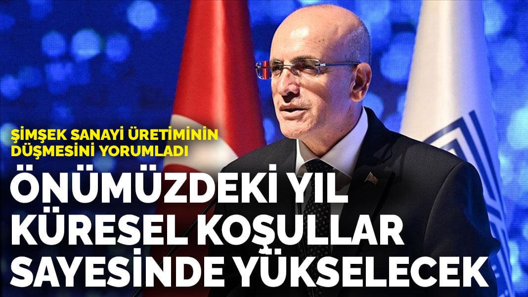 Şimşek, sanayi üretiminin düşmesini yorumladı: Önümüzdeki yıl küresel koşullar sayesinde yükselecek