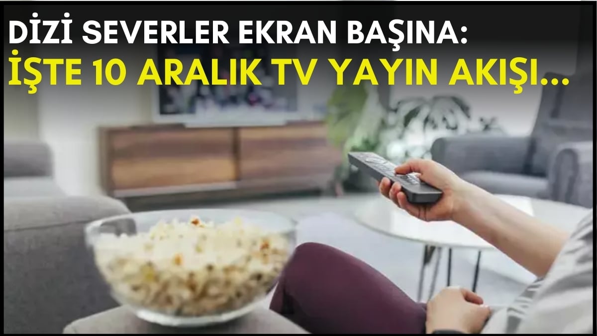 Dizi severler için son saatler! Akşam ne izleyeceğinizi düşünüyorsanız bu listeye göz atın: İşte 10 Aralık TV yayın akışı