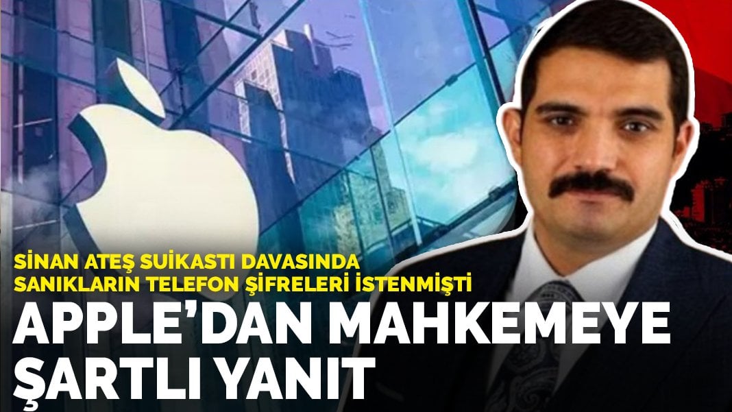 Apple, Sinan Ateş suikastı davasında şifre taleplerini şartlı kabul etti: Bilgi sağlanırsa, talebi yerine getireceğiz