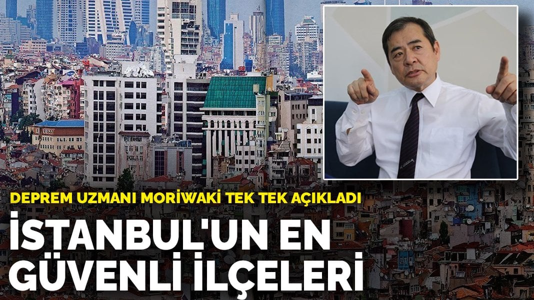 Deprem uzmanı Moriwaki tek tek açıkladı: İşte İstanbul’un en güvenli ilçeleri