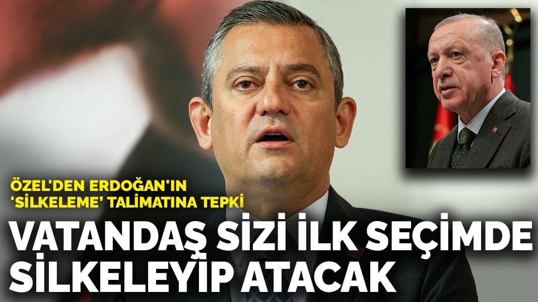 Özel’den Erdoğan’ın ‘silkeleyin” talimatına tepki: Vatandaş sizi ilk seçimde silkeleyip atacak