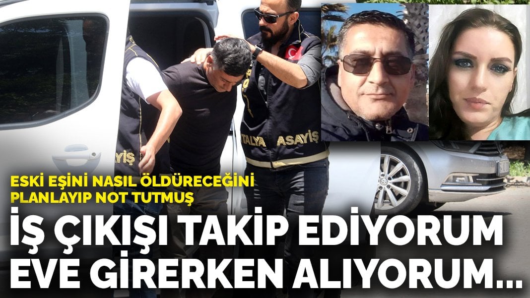 Eski eşini nasıl öldüreceğini planlayıp not tutmuş: ‘İş çıkışı takip ediyorum, eve girerken alıyorum, götürüyorum’