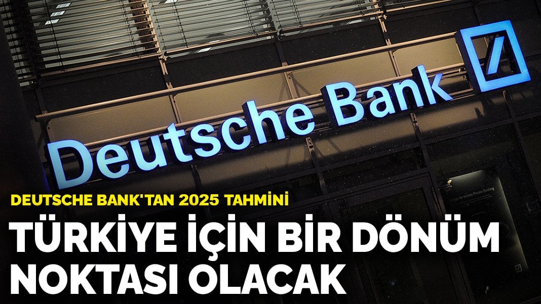 Deutsche Bank’tan 2025 tahmini: Türkiye için bir dönüm noktası olacak