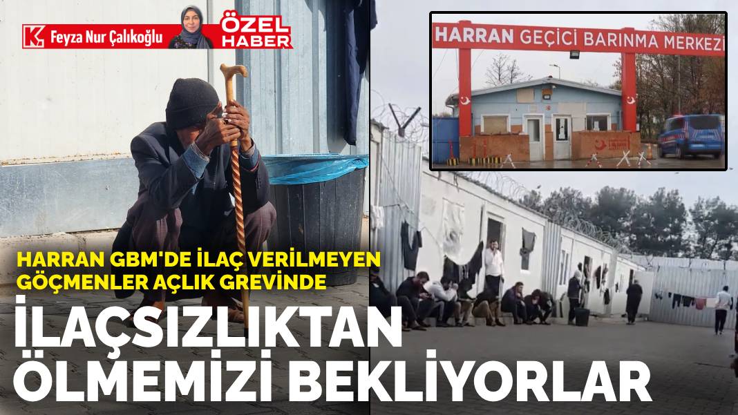 Harran GBM’de ilaç verilmeyen göçmenler açlık grevinde: İlaçsızlıktan ölmemizi bekliyorlar