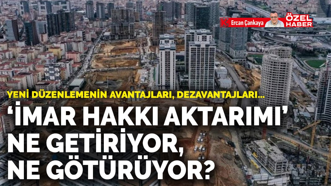 Yeni düzenlemenin avantajları ve dezavantajları… ‘İmar hakkı aktarımı’ ne getiriyor, ne götürüyor?