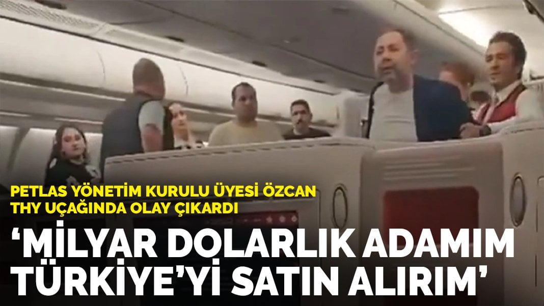 Petlas Yönetim Kurulu Üyesi Özcan, THY uçağında olay çıkardı: ‘Milyar dolarlık adamım, Türkiye’yi satın alırım’