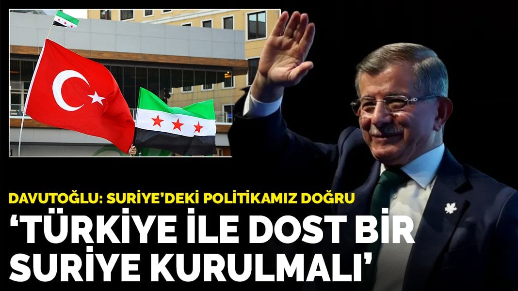 Davutoğlu: Suriye’deki politikamız doğru, Türkiye ile dost bir Suriye kurulmalı