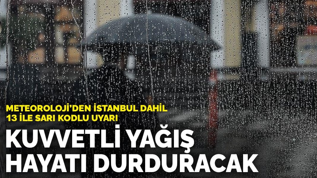 Meteoroloji’den İstanbul dahil 13 ile sarı kodlu uyarı: Kuvvetli yağış hayatı durduracak