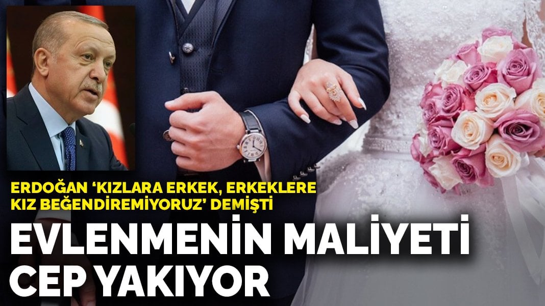 Erdoğan, kızlara erkek, erkeklere kız beğendiremiyoruz demişti: Evlenmenin maliyeti cep yakıyor