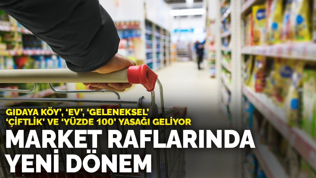 Market raflarında yeni dönem: Gıdaya köy’, ‘ev’, ‘geleneksel’ ‘çiftlik’ ve ‘yüzde 100’ yasağı geliyor