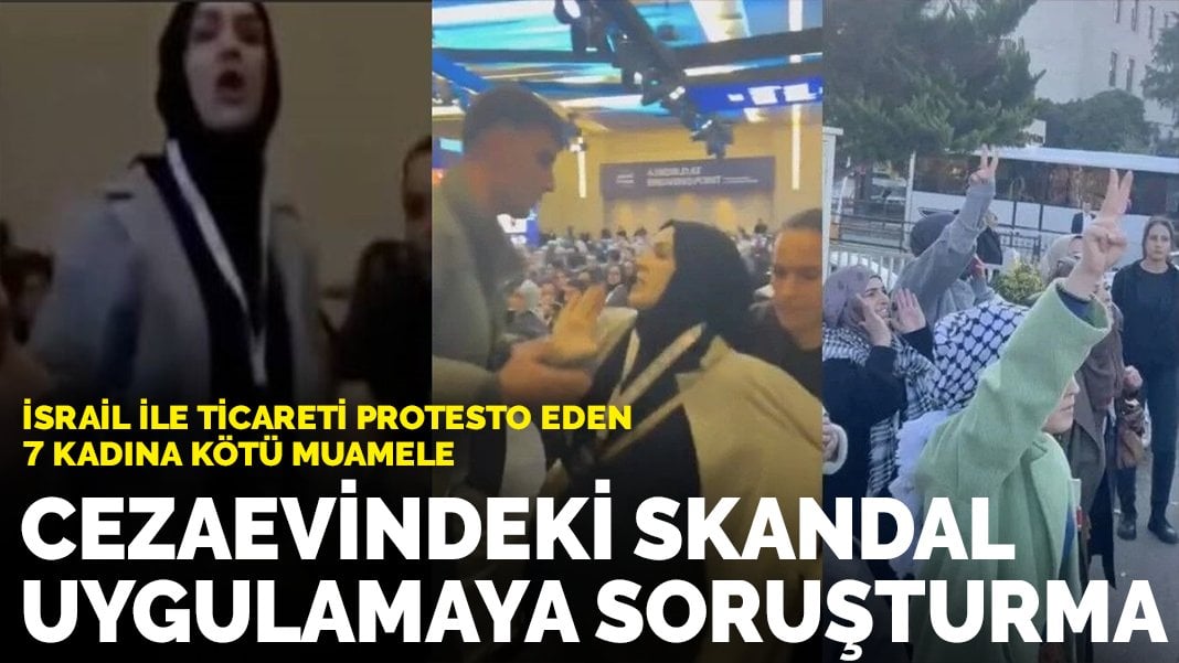 İsrail ticaretini protesto eden 7 kadın, kötü muameleye maruz kalmıştı: Silivri Cezaevi’ndeki skandal uygulamaya soruşturma