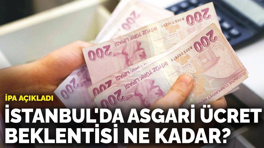 İPA açıkladı: İstanbul’da asgari ücret beklentisi ne kadar?