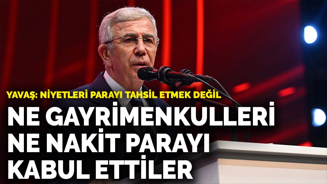 Yavaş: Niyetleri parayı tahsil etmek değil… Ne gayrimenkulleri ne nakit parayı kabul ettiler