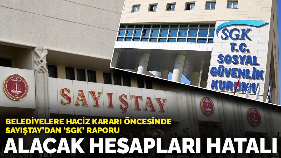 Belediyelere haciz kararı öncesinde Sayıştay’dan ‘SGK’ raporu: Alacak hesapları hatalı